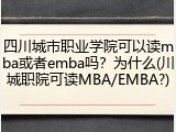 四川城市职业学院可以读mba或者emba吗？为什么(川城职院可读MBA/EMBA?)