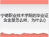 宁德职业技术学院的毕业证含金量怎么样，为什么()