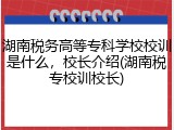 湖南税务高等专科学校校训是什么，校长介绍(湖南税专校训校长)