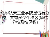 北华航天工业学院是否有分校，共有多少个校区(华航分校及校区数)