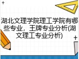 湖北文理学院理工学院有哪些专业，王牌专业分析(湖文理工专业分析)