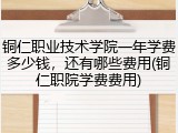 铜仁职业技术学院一年学费多少钱，还有哪些费用(铜仁职院学费费用)