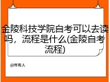 金陵科技学院自考可以去读吗，流程是什么(金陵自考流程)