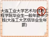 大连工业大学艺术与信息工程学院毕业生一般年薪多少钱(大连工大艺信毕业生年薪)