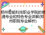 郑州智能科技职业学院的普通专业和特色专业详解(郑州职院专业解析)