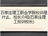 石家庄理工职业学院校训是什么，校长介绍(石家庄理工校训校长)