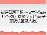新疆石河子职业技术学院有几个校区,有多少人(石河子职院校区及人数)