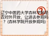 辽宁中医药大学杏林学院是否对外开放，让进去参观吗？(杏林学院开放参观吗)