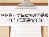 滨州职业学院建校时间是哪一年？(滨职建校年份)