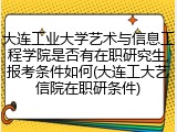 大连工业大学艺术与信息工程学院是否有在职研究生,报考条件如何(大连工大艺信院在职研条件)
