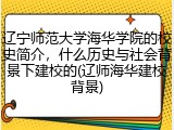 辽宁师范大学海华学院的校史简介，什么历史与社会背景下建校的(辽师海华建校背景)