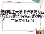 昆明理工大学津桥学院专业开设有哪些,特色在哪(津桥学院专业特色)