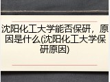 沈阳化工大学能否保研，原因是什么(沈阳化工大学保研原因)