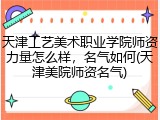 天津工艺美术职业学院师资力量怎么样，名气如何(天津美院师资名气)