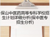 保山中医药高等专科学校招生计划详细分析(保中医专招生分析)