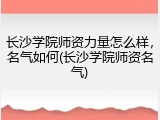 长沙学院师资力量怎么样，名气如何(长沙学院师资名气)