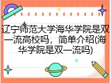 辽宁师范大学海华学院是双一流高校吗，简单介绍(海华学院是双一流吗)