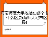 海南师范大学地址在哪个市，什么区县(海师大地市区县)