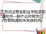江苏司法警官职业学院录取通知书一般什么时候发(江苏警院通知书发放时间)