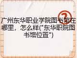 广州东华职业学院图书馆在哪里，怎么样("东华职院图书馆位置")