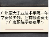 广州康大职业技术学院一年学费多少钱，还有哪些费用("广康职院学费费用")