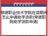 常德职业技术学院在读期间怎么申请助学贷款(常德职院助学贷款申请)