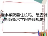 衡水学院要住校吗，是否能走读(衡水学院走读规定)