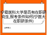 宁夏医科大学是否有在职研究生,报考条件如何(宁医大在职研条件)
