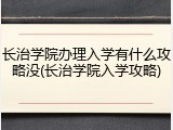 长治学院办理入学有什么攻略没(长治学院入学攻略)