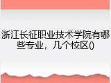 浙江长征职业技术学院有哪些专业，几个校区()