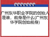 广州东华职业学院的创始人是谁，前身是什么(广州东华学院创始前身)