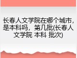 长春人文学院在哪个城市，是本科吗，第几批(长春人文学院 本科 批次)