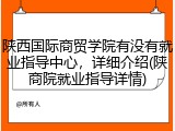 陕西国际商贸学院有没有就业指导中心，详细介绍(陕商院就业指导详情)