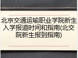 北京交通运输职业学院新生入学报道时间和指南(北交院新生报到指南)