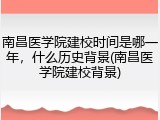 南昌医学院建校时间是哪一年，什么历史背景(南昌医学院建校背景)