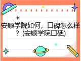 安顺学院如何，口碑怎么样？(安顺学院口碑)