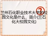 兰州石化职业技术大学的校园文化是什么，简介(兰石化大校园文化)
