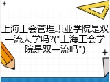 上海工会管理职业学院是双一流大学吗?("上海工会学院是双一流吗")