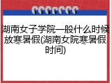 湖南女子学院一般什么时候放寒暑假(湖南女院寒暑假时间)