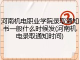 河南机电职业学院录取通知书一般什么时候发(河南机电录取通知时间)