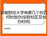 安徽财经大学有哪几个校区，何时创办(安财校区及创办时间)