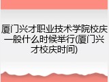 厦门兴才职业技术学院校庆一般什么时候举行(厦门兴才校庆时间)
