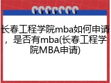 长春工程学院mba如何申请，是否有mba(长春工程学院MBA申请)