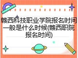 赣西科技职业学院报名时间一般是什么时候(赣西职院报名时间)