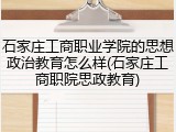 石家庄工商职业学院的思想政治教育怎么样(石家庄工商职院思政教育)