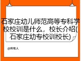 石家庄幼儿师范高等专科学校校训是什么，校长介绍(石家庄幼专校训校长)