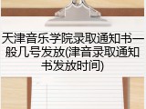 天津音乐学院录取通知书一般几号发放(津音录取通知书发放时间)