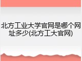北方工业大学官网是哪个网址多少(北方工大官网)