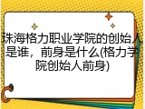 珠海格力职业学院的创始人是谁，前身是什么(格力学院创始人前身)
