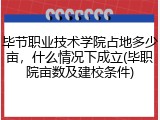 毕节职业技术学院占地多少亩，什么情况下成立(毕职院亩数及建校条件)